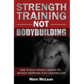 Strength Training NOT Bodybuilding: How To Build Muscle And Burn Fat...Without Morphing Into A Bodybuilder