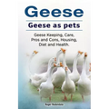Geese. Geese as pets. Geese Keeping, Care, Pros and Cons, Housing, Diet and Health.