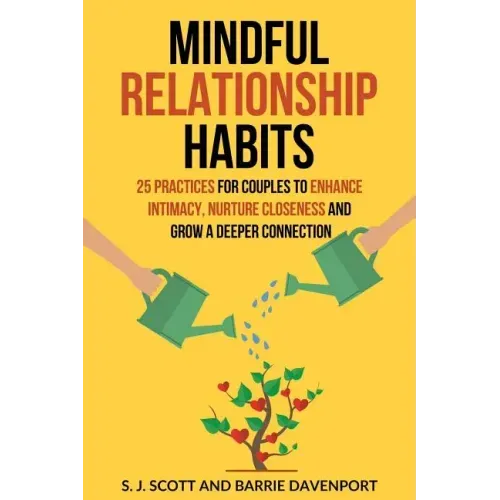 Mindful Relationship Habits: 25 Practices for Couples to Enhance Intimacy, Nurture Closeness, and Grow a Deeper Connection