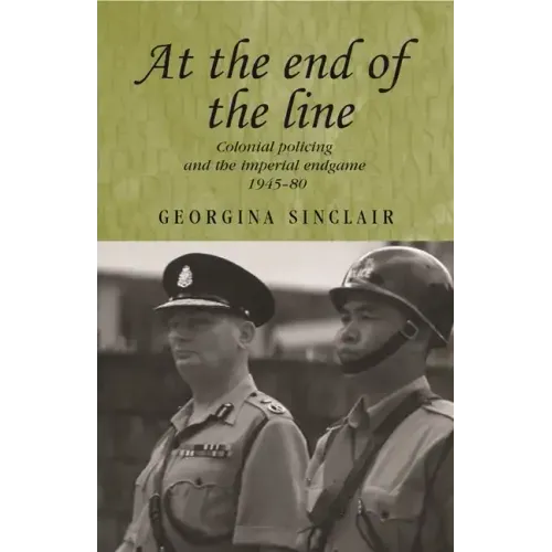 At the End of the Line: Colonial Policing and the Imperial Endgame 1945-80