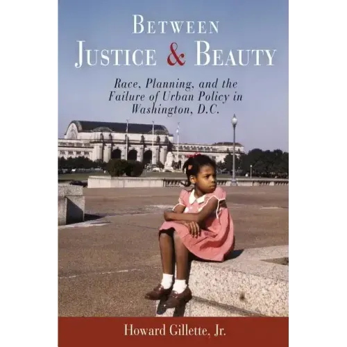 Between Justice and Beauty: Race, Planning, and the Failure of Urban Policy in Washington, D.C.
