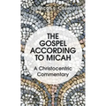 The Gospel According to Micah: A Christocentric Commentary