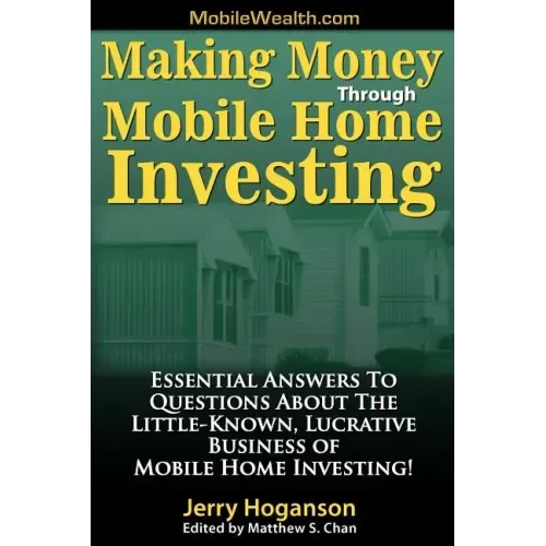 Making Money Through Mobile Home Investing: Essential Answers to Questions about the Little-Known, Lucrative Business of Mobile Home Investing!