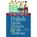 Polish Herbs, Flowers & Folk Medicine: Revised Edition