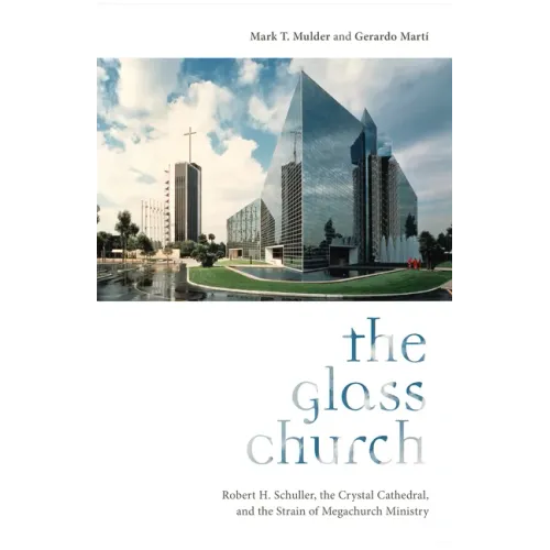The Glass Church: Robert H. Schuller, the Crystal Cathedral, and the Strain of Megachurch Ministry