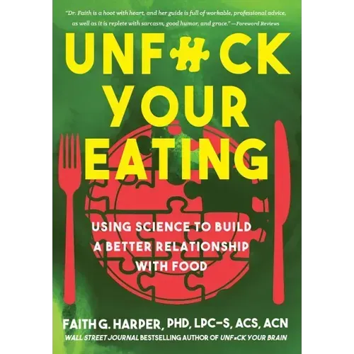 Unfuck Your Eating: Using Science to Build a Better Relationship with Food, Health, and Body Image: Using Science to Build a Better Relationship with