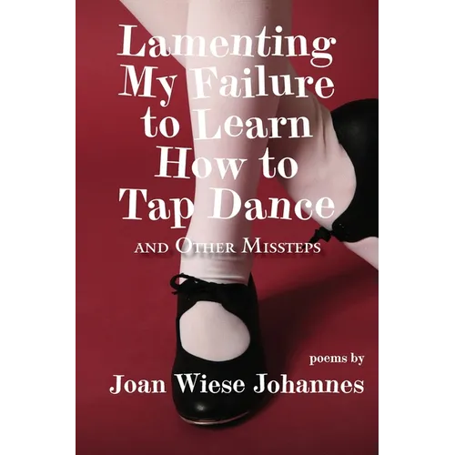 Lamenting My Failure to Learn How to Tap Dance: And Other Missteps