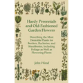 Hardy Perennials and Old-Fashioned Garden Flowers;Describing the Most Desirable Plants for Borders, Rockeries, and Shrubberies, Including Foliage as W
