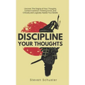 Discipline Your Thoughts: Uncover The Origins of Your Thoughts, Correct Common Thinking Errors, and Critically and Logically Assess Your Beliefs
