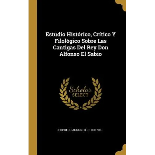 Estudio Histórico, Crítico Y Filológico Sobre Las Cantigas Del Rey Don Alfonso El Sabio
