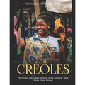 The Creoles: The History and Legacy of Some of the Americas' Most Unique Ethnic Groups