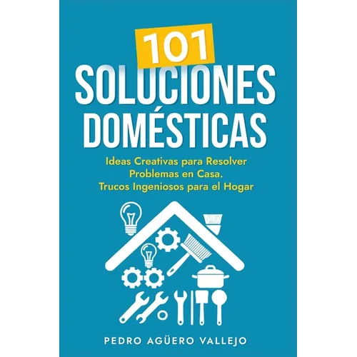 101 Soluciones Domésticas: Ideas Creativas para Resolver Problemas en Casa Trucos Ingeniosos para el Hogar
