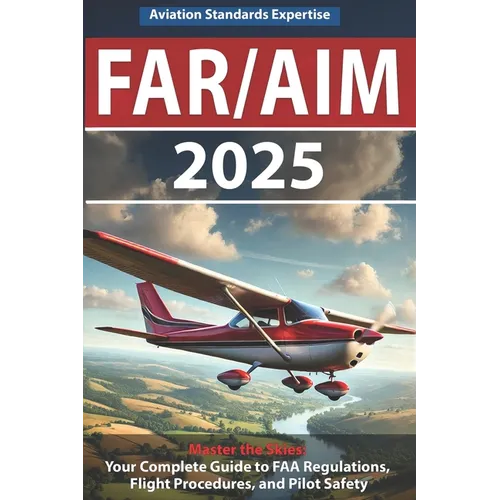 Far/Aim 2025: The Definitive Guide to Federal Aviation Regulations and Aeronautical Information, Featuring Practical Flight Exercises, Pilot's Bill of