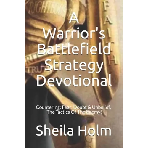A Warrior's Battlefield Strategy Devotional: Countering Fear, Doubt and Unbelief, The Tactics Of The Enemy