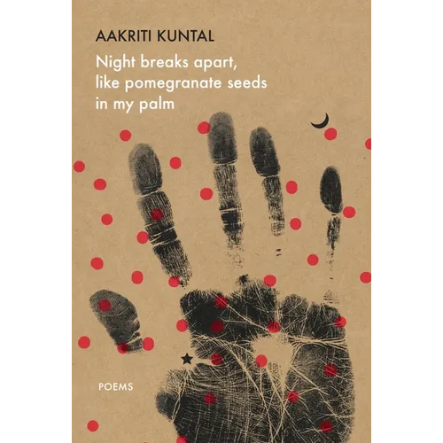 Night Breaks Apart, Like Pomegranate Seeds in My Palm: Poems