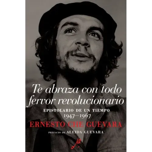 Te Abraza Con Todo Fervor Revolucionario: Epistolario de Un Tiempo 1947-1967