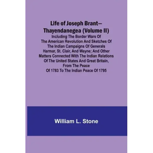 Life of Joseph Brant-Thayendanegea (Volume II): Including the Border Wars of the American Revolution and Sketches of the Indian Campaigns of Generals