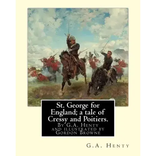 St. George for England; a tale of Cressy and Poitiers. Eight page illus.: by Gordon Browne (15 April 1858 - 27 May 1932) was an English artist and chi
