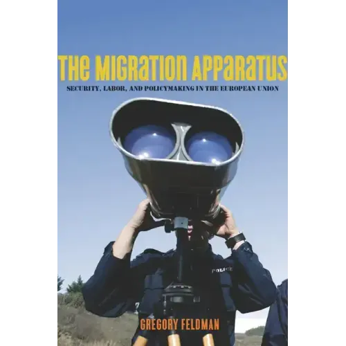 The Migration Apparatus: Security, Labor, and Policymaking in the European Union