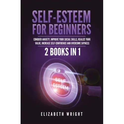 Self-Esteem for Beginners: 2 Books in 1: Conquer Anxiety, Improve Your Social Skills, Realize Your Value, Increase Self-Confidence and Overcome Shynes