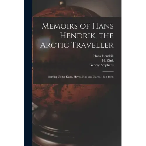 Memoirs of Hans Hendrik, the Arctic Traveller: Serving Under Kane, Hayes, Hall and Nares, 1853-1876