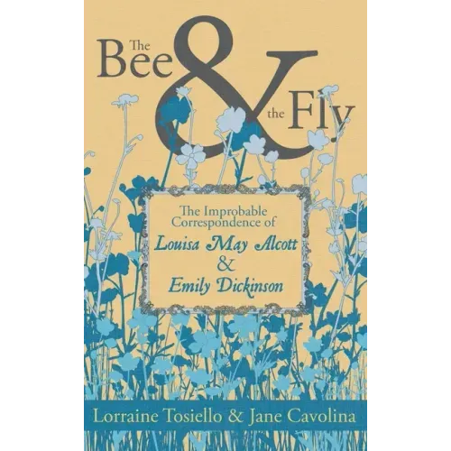 The Bee & The Fly: The Improbable Correspondence of Louisa May Alcott & Emily Dickinson