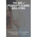 The Art of Property Claims Adjusting: Techniques on How to be a Great Adjuster