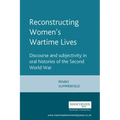 Reconstructing Womens Wartime Lives: Discourse and Subjectivity in Oral Histories of the Second World War