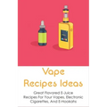 Vape Recipes Ideas: Great Flavored E-Juice Recipes For Your Vapes, Electronic Cigarettes, And E-Hookahs: Amazing E-Liquid Recipe