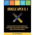 Oracle APEX 5.1: Una guía práctica para desarrollar aplicaciones web centralizadas usando Oracle Application Express