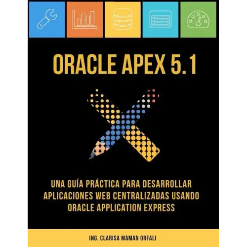 Oracle APEX 5.1: Una guía práctica para desarrollar aplicaciones web centralizadas usando Oracle Application Express