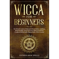 Wicca for Beginners: The Ultimate Guide to Witchcraft, Wiccan Beliefs, Traditions, Rituals & Magic. Starter kit for the solitary practition