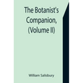 The Botanist's Companion, (Volume II) Or an Introduction to the Knowledge of Practical Botany, and the Uses of Plants. Either Growing Wild in Great Br