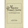 Napoleon Conquers Austria: The 1809 Campaign for Vienna