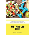 Metabolic Diet: A Beginner's Step-by-Step Guide To Kickstarting Metabolism For Weight Loss: Includes Recipes and a 7-Day Meal Plan