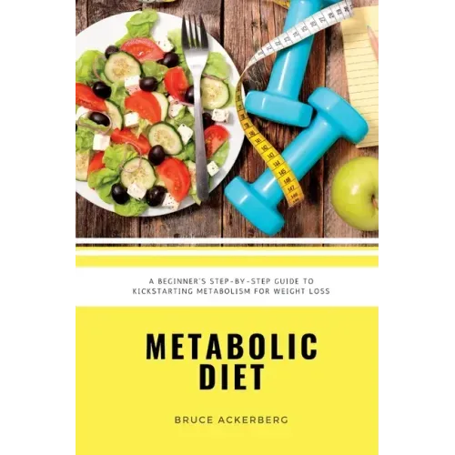 Metabolic Diet: A Beginner's Step-by-Step Guide To Kickstarting Metabolism For Weight Loss: Includes Recipes and a 7-Day Meal Plan