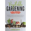 Vegetable Gardening for Beginners: A Simple and Practical Beginner's Guide on the Basics of How To Be a Gardener and How To Garden at Home Your Organi