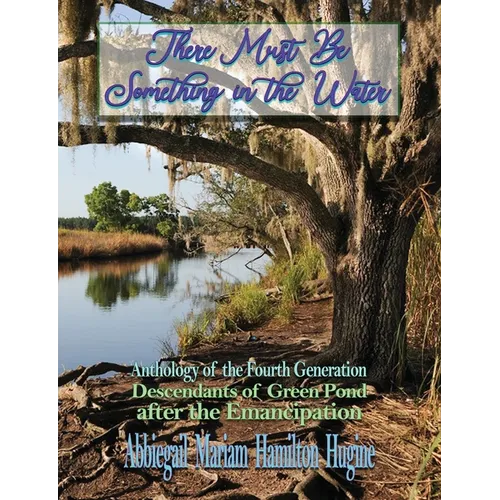 There Must Be Something in the Water: Anthology of the Fourth Generation: Descendants of Green Pond after the Emancipation