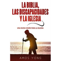 La Biblia las Discapacidades y la Iglesia: Una Nueva Vision para la Iglesia