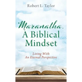 Maranatha, A Biblical Mindset: Living With An Eternal Perspective