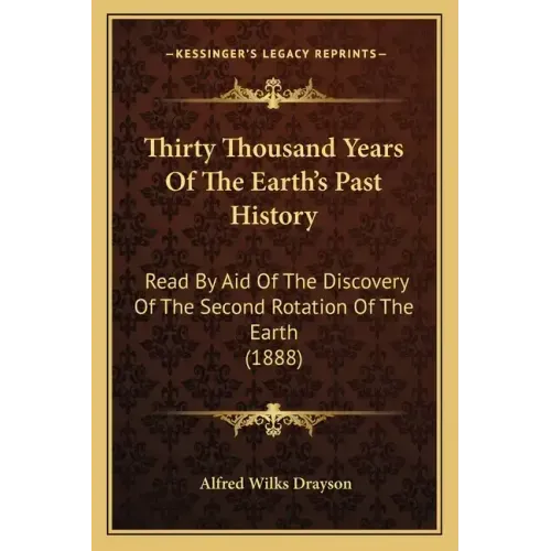 Thirty Thousand Years Of The Earth's Past History: Read By Aid Of The Discovery Of The Second Rotation Of The Earth (1888)