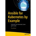 Ansible for Kubernetes by Example: Automate Your Kubernetes Cluster with Ansible