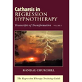 Catharsis in Regression Hypnotherapy, Volume II: Transcripts of Transformation: The Regression Therapy Training Guide