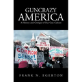 Guncrazy America: A History and Critique of Our Gun Culture