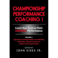 Championship Performance Coaching: Featuring 200 Practical Proven Leadership. Motivation, Team Building and Sports Psychology Strategies to Achieve Yo