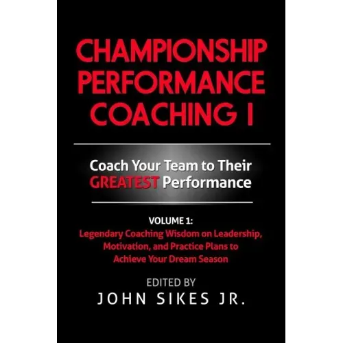 Championship Performance Coaching: Featuring 200 Practical Proven Leadership. Motivation, Team Building and Sports Psychology Strategies to Achieve Yo