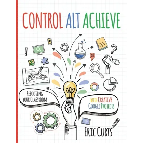 Control Alt Achieve: Rebooting Your Classroom with Creative Google Projects