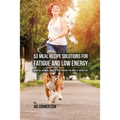 53 Meal Recipe Solutions for Fatigue and Low Energy: Using All Natural Foods to Give Your Day the Boost it Needs Fast