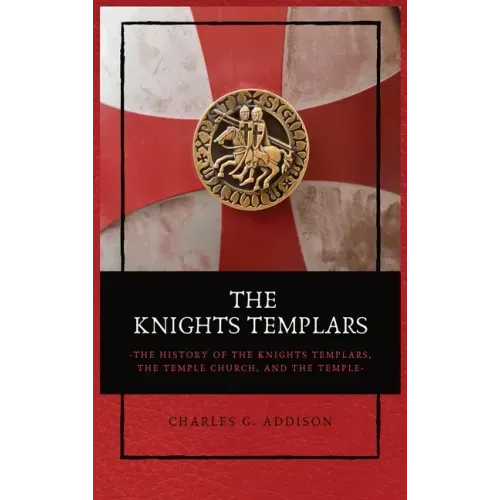 The Knights Templars: The History of the Knights Templars, the Temple Church, and the Temple