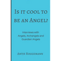 Is It Cool To Be An Angel?: Interviews with Angels, Archangels and Guardian Angels